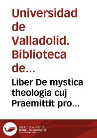 Liber De mystica theologia cuj Praemittit pro fundamento quid aliqui morales Philosophi circa vitam recte instituendam solo naturae lumine praediti praemostrarint [Manuscrito] | Biblioteca Virtual Miguel de Cervantes