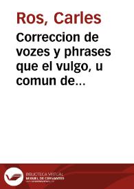 Correccion de vozes y phrases que el vulgo, u comun de Valencia usa, o ha introducido hablando... en su materno idioma | Biblioteca Virtual Miguel de Cervantes