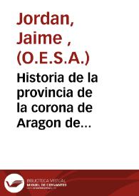 Historia de la provincia de la corona de Aragon de la... orden de los Ermitaños de... San Agustin... : parte primera, contiene las fundaciones de los conventos de religiosos ... del Reyno de Valencia | Biblioteca Virtual Miguel de Cervantes