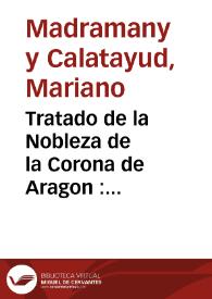 Tratado de la Nobleza de la Corona de Aragon : especialmente del Reyno de Valencia, comparada con la de Castilla, para ilustracion de la Real Cedula del Señor Don Luis I de 14 de Agosto de 1724 | Biblioteca Virtual Miguel de Cervantes