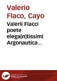 Valerii Flacci poete elega[n]tissimi Argonautica Diligenter accurateq[ue] eme[n]data et suo nitori reddita in hoc Volumine co[n]tinentur. | Biblioteca Virtual Miguel de Cervantes