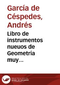 Libro de instrumentos nueuos de Geometría muy necessarios para medir distancias, y alturas, sin que interuengan numeros como se demuestra en la practica : demas desto se ponen otros tratados, como es vno, de conduzir aguas, y otro vna question de artilleria, en donde se ponen algunas demostraciones curiosas | Biblioteca Virtual Miguel de Cervantes