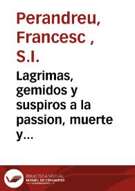 Lagrimas, gemidos y suspiros a la passion, muerte y sepultura de Christo crucificado | Biblioteca Virtual Miguel de Cervantes