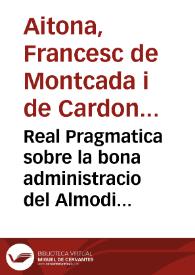 Real Pragmatica sobre la bona administracio del Almodi de la Ciutat de Valencia y ... bon auituallament de aquella ... manada publicar per ... don Francisco de Moncada marques de Aytona ... y Capita general en lo present Regne de Valencia | Biblioteca Virtual Miguel de Cervantes