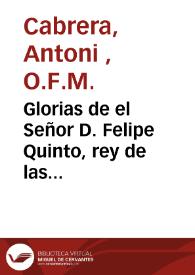 Glorias de el Señor D. Felipe Quinto, rey de las Españas y emperador del nuevo mundo ... y fatales consequencias ... | Biblioteca Virtual Miguel de Cervantes