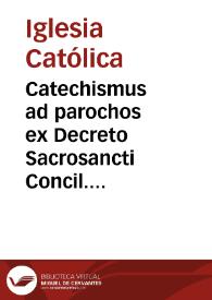 Catechismus ad parochos ex Decreto Sacrosancti Concil. Tridentini jussu Pii. V. Pontif. Maximi editus : sublatis mendis, adjectis variantibus lectionibus et triplici indice ad editiones Taurinensis, omnium locupletissimae & emendatissimae, exemplar expressus | Biblioteca Virtual Miguel de Cervantes