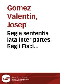 Regia sententia lata inter partes Regii Fisci Procuratoris et Iacobi Calbo alterius ex administratoribus conductionis        impositionis vini, & aliorum iurium, vulgo del General del entrada, agentium et Iosephi Gomez Vale[n]tin proxonetae rei criminaliter co[n]uenti ... | Biblioteca Virtual Miguel de Cervantes