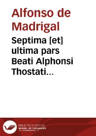 Septima [et] ultima pars Beati Alphonsi Thostati Episcopi Abulêsis super Mattheum : que vigesimoquito [et] vigesimosexto capitulis claudit | Biblioteca Virtual Miguel de Cervantes