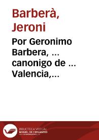 Por Geronimo Barbera, ... canonigo de ... Valencia, assi en su nombre propìo, como de padre, y legitimo administrador de Francisco, Vicente, Iusepa y Maria Barbera, sus hijos ..., con el procurador patrimonial ... y Sindicos de los tres Estamentos ... sobre la causa de milicia, y generosidad, que pende en juyzio de suplicacion, en este S.S. y R.C. de Aragon | Biblioteca Virtual Miguel de Cervantes