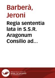 Regia sententia lata in S.S.R. Aragonum Consilio ad favorem Hieronymi Barberà ... canonici ... contra Procuratorem Patriomonialem Regia maiestatis [et] sindicum trium stamentorum Regni Valentiae | Biblioteca Virtual Miguel de Cervantes