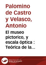 El museo pictorico, y escala óptica : Teórica de la pintura, en que se describe su origen, esencia, especies y qualidades, con todos los demas accidentes ... y se prueban con demonstraciones [sic] ... | Biblioteca Virtual Miguel de Cervantes