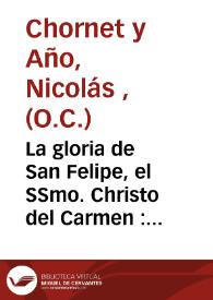 La gloria de San Felipe, el SSmo. Christo del Carmen : Sermon historico-panegirico que en la iglesia del Conv. del Carmen de dicha ciudad dia 10 de noviembre del 1771 | Biblioteca Virtual Miguel de Cervantes