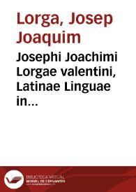 Josephi Joachimi Lorgae valentini, Latinae Linguae in Academia Valentina professoris, Oratio de Caussis corruptae Latinitatis, et de illius remediis | Biblioteca Virtual Miguel de Cervantes