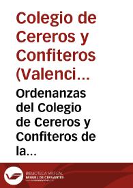 Ordenanzas del Colegio de Cereros y Confiteros de la presente ciudad de Valencia y su Reyno para su buen regimen y gobierno aprobadas por su M. y su S.R.C. de la Corona de Aragon en ... 1673 y confirmadas ... por el Real y Supremo Consejo de Castilla ... en ... 1721 ... ; traducidas las ordenanzas del idioma valenciano al castellano ... | Biblioteca Virtual Miguel de Cervantes