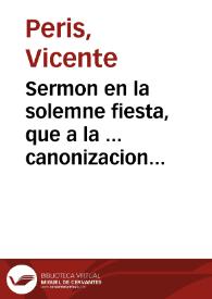 Sermon en la solemne fiesta, que a la ... canonizacion del ... Patriarca de las Escuelas Pias S. Joseph de Calasanz, consagró la ... ciudad de Valencia, el dia 27 de octubre de 1767 en el Colegio de San Joachin de las Escuelas Pias, i ... | Biblioteca Virtual Miguel de Cervantes