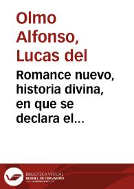 Romance nuevo, historia divina, en que se declara el Mysterio de la Santissima Trinidad y otros artículos, y misterios de nuestra Fe catholica : y en especial el Mysterio de la Encarnacion, y Nacimiento de nuestro Redemptor Jesu Christo | Biblioteca Virtual Miguel de Cervantes