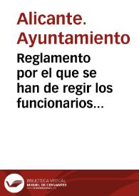 Reglamento por el que se han de regir los funcionarios municipales : y para el servicio interior de las oficinas del Ayuntamiento de Alicante | Biblioteca Virtual Miguel de Cervantes