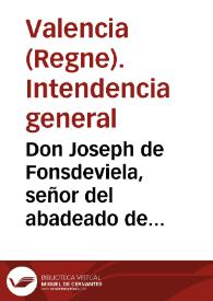 Don Joseph de Fonsdeviela, señor del abadeado de Lees... Intendente General del reyno... de Valencia y Murcia... Teniendo su magestad resuelto en su Real Orden de 13 de noviembre... se exijan y cobren... por equivalente de las Rentas Provinciales...  | Biblioteca Virtual Miguel de Cervantes