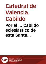 Por el ... Cabildo eclesiastico de esta Santa Metropolitana Iglesia, como Colector, y Administrador ... de la Gracia, y Contribucion del Subsidio correspondiente à todo el Clero de este Arzobispado, con los Cabildos de las Colegiales de San Felipe, Gandia, y ... otros particulares Contribuyentes à dicha Gracia; sobre el nueuo ... repartimiento de lo que ... deva satisfacerse por cada contribuyente ...  | Biblioteca Virtual Miguel de Cervantes