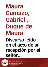 Discurso leído en el acto de su recepción por el señor Don Gabriel Maura Gamazo, conde de la Mortera, y contestación del señor Don Juan Pérez de Guzman y Gallo el día 13 de abril de 1913 [Texto impreso] | Biblioteca Virtual Miguel de Cervantes