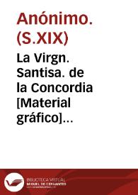 La Virgn. Santisa. de la Concordia [Material gráfico] : colocada sobre la puerta principal de la Yglesia parl. de Sn. Bartolomé de Val | Biblioteca Virtual Miguel de Cervantes