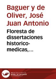 Floresta de dissertaciones historico-medicas, chymico-galenicas, methodico-practicas [Texto impreso] | Biblioteca Virtual Miguel de Cervantes