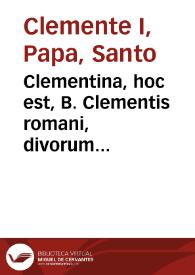 Clementina, hoc est, B. Clementis romani, divorum Petri et Pauli... discipuli et in rom. sede successoris... Opera quae quidem in hunc usque diem a variis auctoribus collecta... [Texto impreso] : cum nova praefatione... | Biblioteca Virtual Miguel de Cervantes