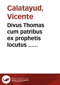 Divus Thomas cum patribus ex prophetis locutus ... sive Dissertationes Theologicae scholastico-dogmaticae et mystico-doctrinales ... Divi Thomae ... [Texto impreso] | Biblioteca Virtual Miguel de Cervantes