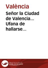 Señor la Ciudad de Valencia... Ufana de hallarse abilitada para qualquier otra, despues que se considera favorecida en las entradas publicas, que en ella V. Magest. y sus Reales Progenitores han acostumbrado hazer... [Texto impreso] | Biblioteca Virtual Miguel de Cervantes