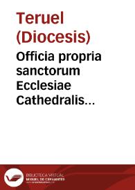 Officia propria sanctorum Ecclesiae Cathedralis Turolensis et eius Diocesis authoritate apostolica recitanda [Texto impreso] | Biblioteca Virtual Miguel de Cervantes