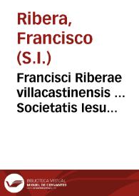 Francisci Riberae villacastinensis ... Societatis Iesu ... In sacram beati Ioannis Apostoli & Euangelistae Apocalypsim Commentarij : cum quinque indicibus ... : his adiuncti sunt, quinque libri de Templo, & de iis quae ad Templum pertinent. | Biblioteca Virtual Miguel de Cervantes