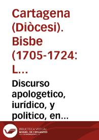 Discurso apologetico, iurídico, y politico, en respuesta de un papel que se ha dado á la estampa por parte de la Dignidad Espiscopal, en que se pretende fundar, no assistirle à esta Santa Iglesia de Cartagena la justicia en el caso, o casos deducidos judicialmente : sobre la indicción, dirección, govierno, y destinación de las Processiones ... | Biblioteca Virtual Miguel de Cervantes