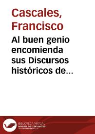 Al buen genio encomienda sus Discursos históricos de la muy noble y leal ciudad de Murcia ... Francisco Cascales. | Biblioteca Virtual Miguel de Cervantes