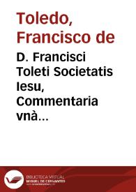 D. Francisci Toleti Societatis Iesu, Commentaria vnà cum quaestionibus in octos libros Arist. de Physica auscultatione. | Biblioteca Virtual Miguel de Cervantes