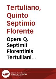 Opera Q. Septimii Florentinis Tertulliani carthaginensis inter ... sine quorum lectione nullum diem intermittebat olim diuus Cyprianus per Beatum Rhenanum ... | Biblioteca Virtual Miguel de Cervantes