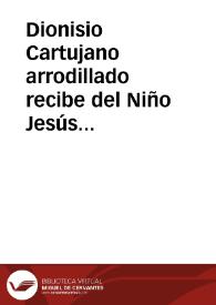 Dionisio Cartujano arrodillado recibe del Niño Jesús un libro. El Niño está sentado en las rodillas de la Virgen, también sentada. Santa Ana contempla la escena | Biblioteca Virtual Miguel de Cervantes