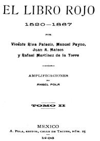 El libro rojo: 1520-1867. Tomo II / por Vicente Riva Palacio, Manuel Payno, Juan A. Mateos y Rafael Martínez de la Torre ; amplificaciones de Ángel Pola | Biblioteca Virtual Miguel de Cervantes