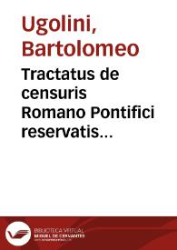 Tractatus de censuris Romano Pontifici reservatis... / Bartholomaeo Ugolino ... autore | Biblioteca Virtual Miguel de Cervantes