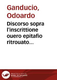 Discorso sopra l'inscrittione ouero epitafio ritrouato a tortona in un marmo d'un decurione antico genovese : co'l quale si dichiara qual fusse il governo delle città de Municipii al tempo de gli antichi romani fra quali era Genoua  / di Odoardo Ganducio | Biblioteca Virtual Miguel de Cervantes