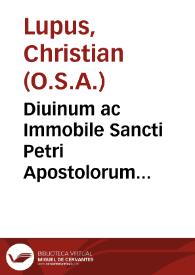 Diuinum ac Immobile Sancti Petri Apostolorum Principis, circa omnium sub coelo  fidelium ad Romanam eius Cathedram Apellationes adversum profanas hodie vocum novitates  assertum priuilegium / per F. Christianum Lupum... ; eius Operum tomus octauus ; studio ac  labore F. Thomae Philippini Rauennatensis... | Biblioteca Virtual Miguel de Cervantes