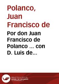 Por don Juan Francisco de Polanco ... con D. Luis de Egues Beaumont ... y con don Bartholome Joseph Alvarez de Bohorques ... sobre la succession del mayorazgo que fundò ... D. Francisco Polanco y Orellana / [D. Juan Luis de Soto] | Biblioteca Virtual Miguel de Cervantes