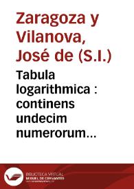 Tabula logarithmica : continens undecim numerorum chiliades, cum suis logarithmis ab unitate, scilicèt, ad 11100 : dispositis nova methodo, et proportione astronomicae applicatis in gratiam astronomorum | Biblioteca Virtual Miguel de Cervantes