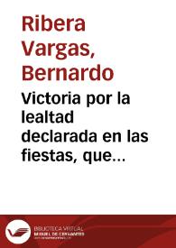 Victoria por la lealtad declarada en las fiestas, que a la exaltación de nro. monarcha el Sr. D. Fernando el sexto ... dedicaron ...  escribanos / refierela... Bernardo Ribera Vargas... | Biblioteca Virtual Miguel de Cervantes