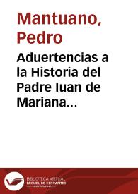 Aduertencias a la Historia del Padre Iuan de Mariana de la Compañia de Iesus impressa  en Toledo en latin año de 1592 y en romance el de 1601 : en que se enmienda gran parte de la  Historia de España  : en que se enmienda gran parte de la  Historia de España  / por Pedro Mantuano... | Biblioteca Virtual Miguel de Cervantes