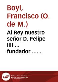 Al Rey nuestro señor D. Felipe IIII ... fundador ... del nueuo Patronazgo de sus reynos  en Santa Teresa Virgen... / el maestro F. Francisco Boyl... | Biblioteca Virtual Miguel de Cervantes