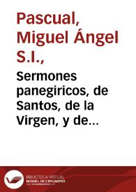 Sermones panegiricos, de Santos, de la Virgen, y de Cristo Señor nuestro / que como preuia a su Indice Polianterístico saca a luz el Padre Miguel Angel Pasqual... | Biblioteca Virtual Miguel de Cervantes