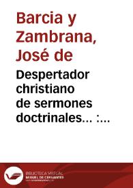 Despertador christiano de sermones doctrinales... : tomo quinto, en que se descubre el  origen y remedio de las calamidades publicas...  / su autor ... don Ioseph de Barzia y Zambrana... | Biblioteca Virtual Miguel de Cervantes