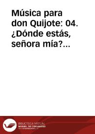 Música para don Quijote: 04. ¿Dónde estás, señora mía? / Lola Josa y Mariano Lambea; texto, selección y adaptación de obras poéticas y musicales | Biblioteca Virtual Miguel de Cervantes