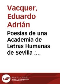 Poesías de una Academia de Letras Humanas de Sevilla ; antecede una vindicación de aquella junta escrita por su individuo D. Eduardo Adrián Vacquer, presbítero, contra los insultos de un impreso con el título de carta familiar de D. Mylas Sobeo á D. Rosauro de Safo | Biblioteca Virtual Miguel de Cervantes