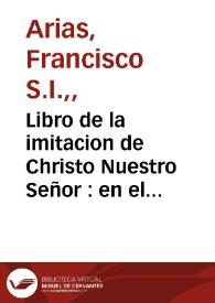 Libro de la imitacion de Christo Nuestro Señor : en el qual se recogen los bienes que tenemos de Christo ... / compuesto por ... Francisco Arias, de la Compañia de Iesus ...  | Biblioteca Virtual Miguel de Cervantes